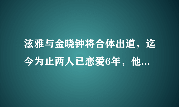 泫雅与金晓钟将合体出道，迄今为止两人已恋爱6年，他们当初是如何结缘的