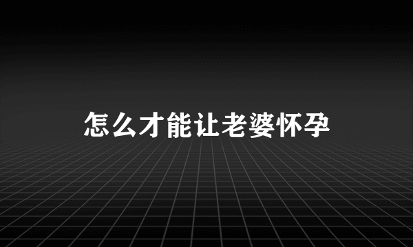 怎么才能让老婆怀孕