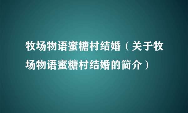 牧场物语蜜糖村结婚（关于牧场物语蜜糖村结婚的简介）