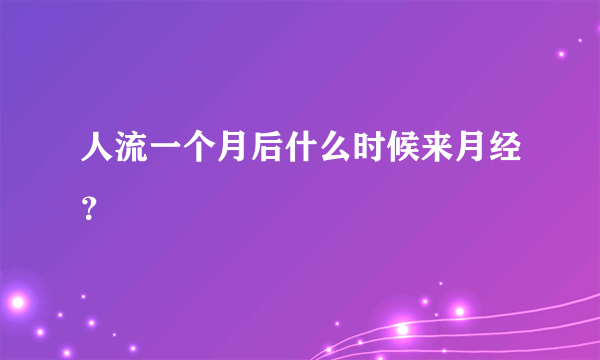 人流一个月后什么时候来月经？