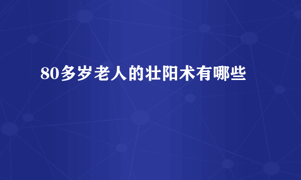 80多岁老人的壮阳术有哪些