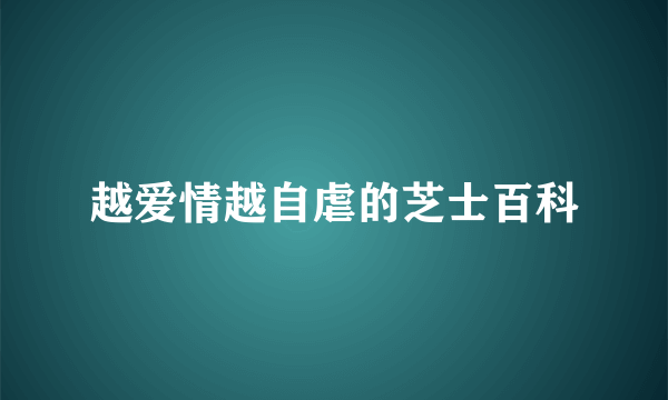 越爱情越自虐的芝士百科