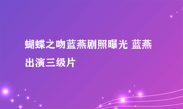 蝴蝶之吻蓝燕剧照曝光 蓝燕出演三级片