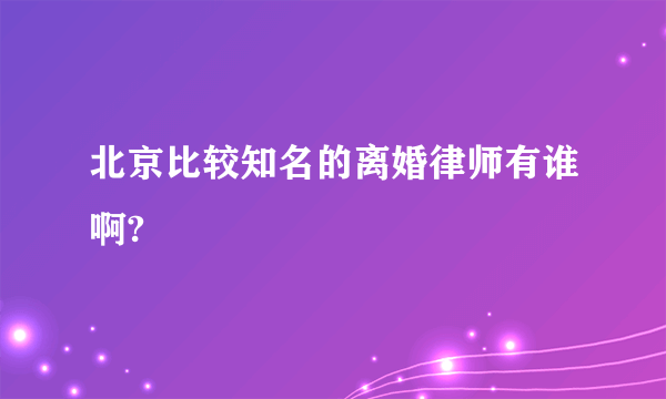 北京比较知名的离婚律师有谁啊?