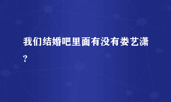 我们结婚吧里面有没有娄艺潇?