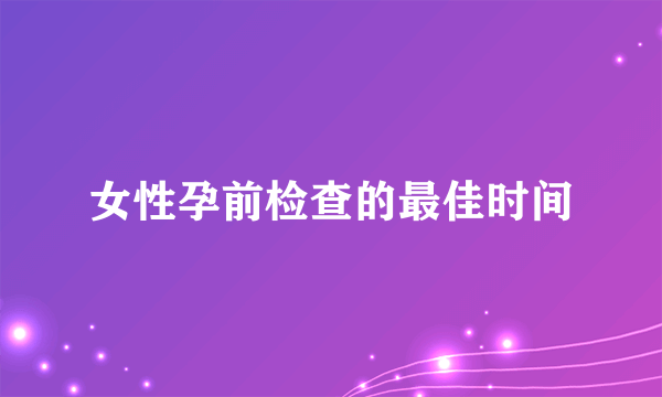 女性孕前检查的最佳时间