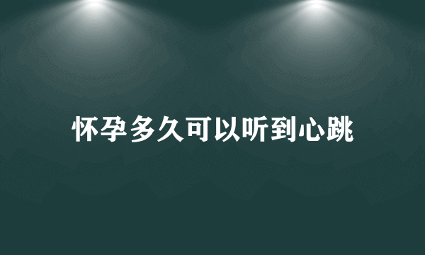 怀孕多久可以听到心跳