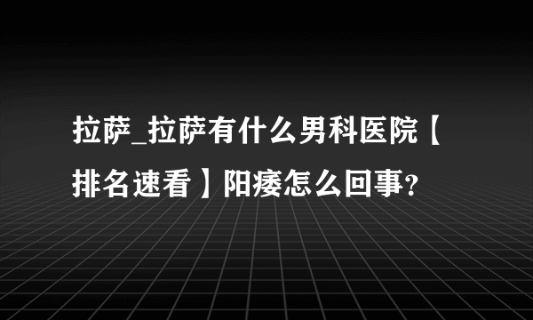 拉萨_拉萨有什么男科医院【排名速看】阳痿怎么回事？