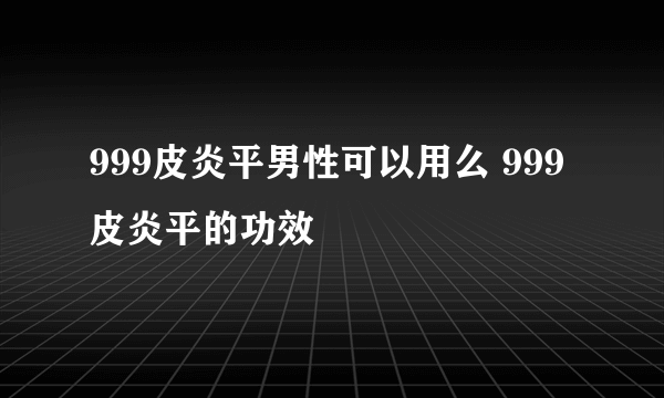 999皮炎平男性可以用么 999皮炎平的功效