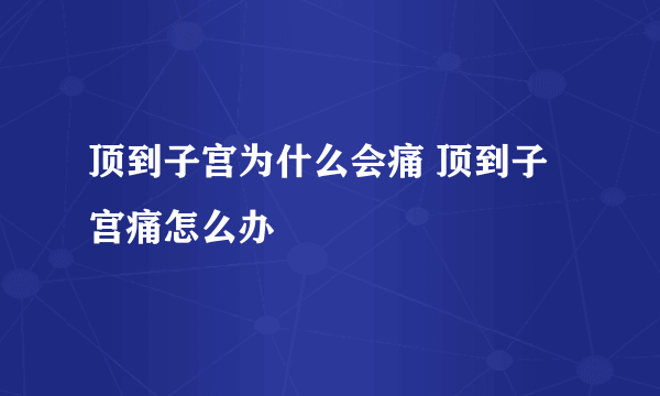 顶到子宫为什么会痛 顶到子宫痛怎么办