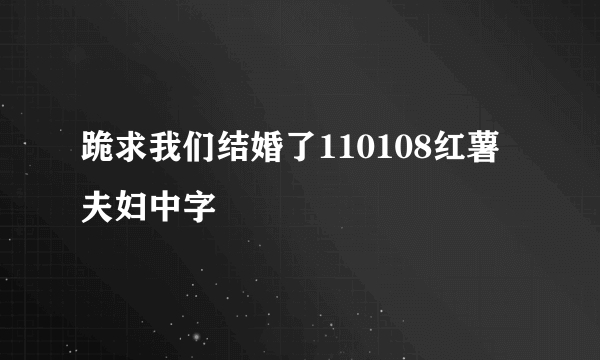 跪求我们结婚了110108红薯夫妇中字