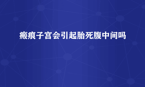 瘢痕子宫会引起胎死腹中间吗