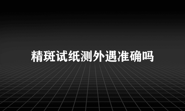 精斑试纸测外遇准确吗