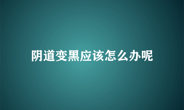 阴道变黑应该怎么办呢