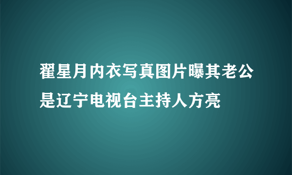 翟星月内衣写真图片曝其老公是辽宁电视台主持人方亮