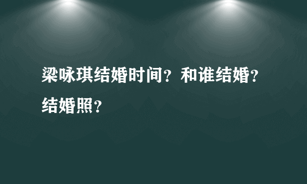 梁咏琪结婚时间？和谁结婚？结婚照？