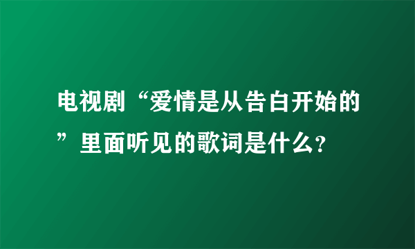 电视剧“爱情是从告白开始的”里面听见的歌词是什么？