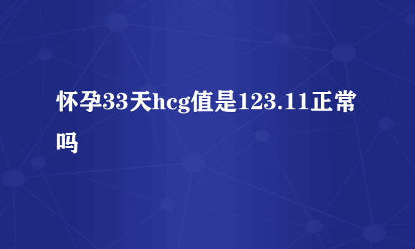 怀孕33天hcg值是123.11正常吗