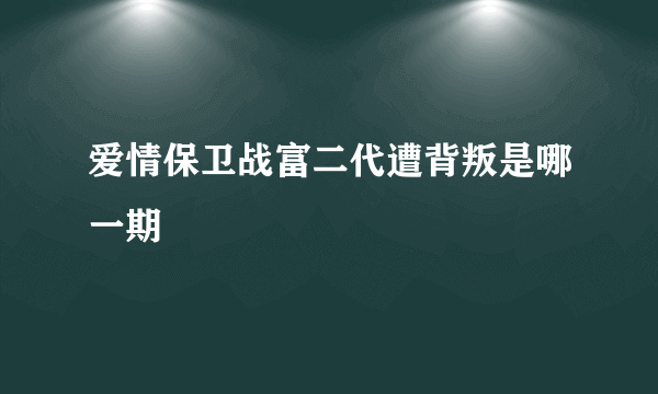 爱情保卫战富二代遭背叛是哪一期