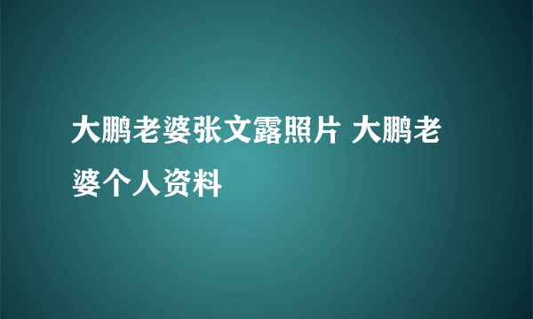 大鹏老婆张文露照片 大鹏老婆个人资料