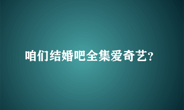 咱们结婚吧全集爱奇艺？