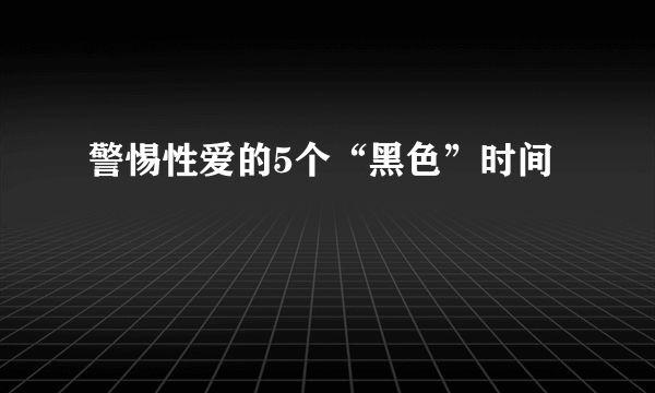 警惕性爱的5个“黑色”时间