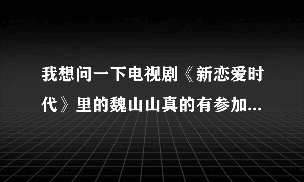 我想问一下电视剧《新恋爱时代》里的魏山山真的有参加过江苏卫视的《非诚勿扰》节目吗？