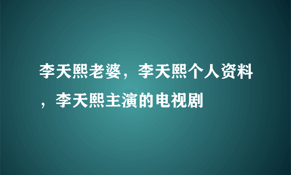 李天熙老婆，李天熙个人资料，李天熙主演的电视剧