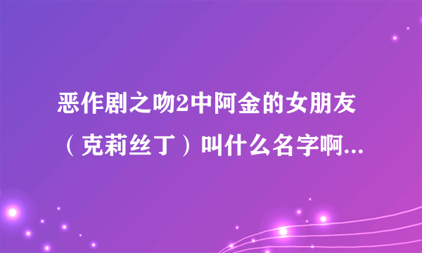 恶作剧之吻2中阿金的女朋友（克莉丝丁）叫什么名字啊？她的资料？