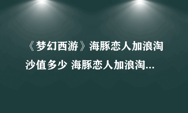 《梦幻西游》海豚恋人加浪淘沙值多少 海豚恋人加浪淘沙价值介绍