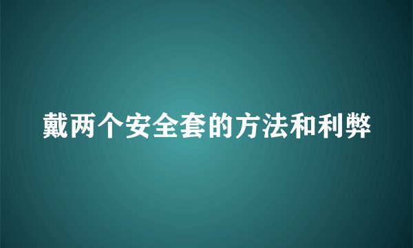 戴两个安全套的方法和利弊