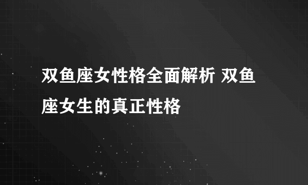 双鱼座女性格全面解析 双鱼座女生的真正性格