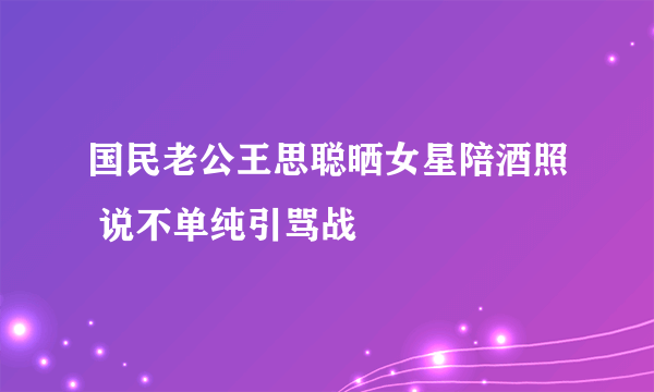 国民老公王思聪晒女星陪酒照 说不单纯引骂战