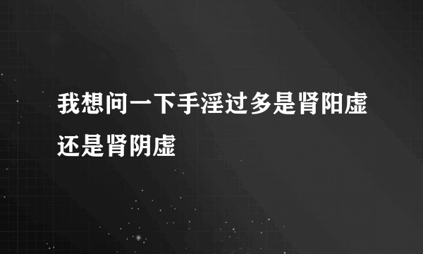 我想问一下手淫过多是肾阳虚还是肾阴虚