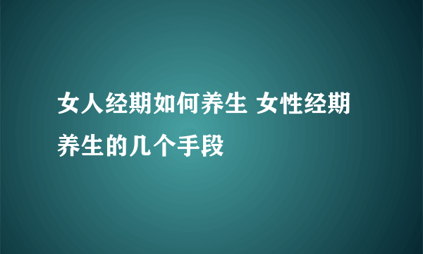 女人经期如何养生 女性经期养生的几个手段