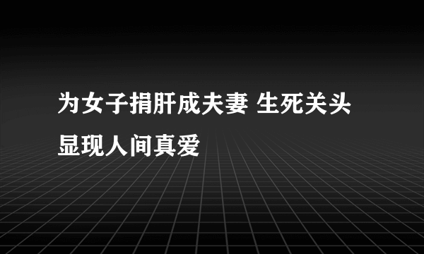 为女子捐肝成夫妻 生死关头显现人间真爱