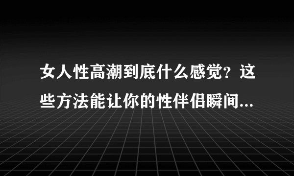 女人性高潮到底什么感觉？这些方法能让你的性伴侣瞬间达到性高潮