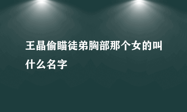 王晶偷瞄徒弟胸部那个女的叫什么名字