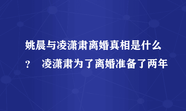 姚晨与凌潇肃离婚真相是什么？  凌潇肃为了离婚准备了两年