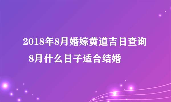 2018年8月婚嫁黄道吉日查询   8月什么日子适合结婚