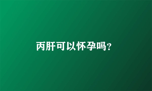 丙肝可以怀孕吗？