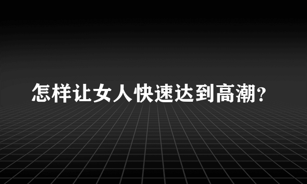 怎样让女人快速达到高潮？