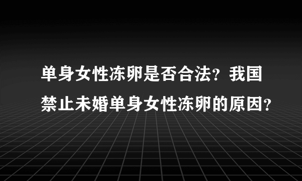 单身女性冻卵是否合法？我国禁止未婚单身女性冻卵的原因？