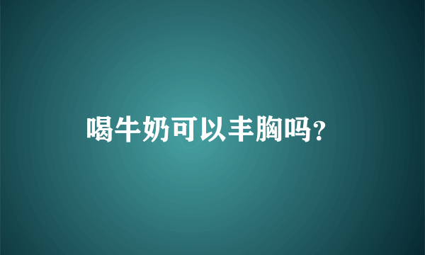 喝牛奶可以丰胸吗？