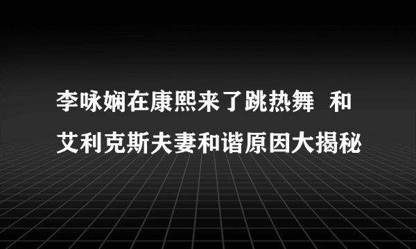 李咏娴在康熙来了跳热舞  和艾利克斯夫妻和谐原因大揭秘