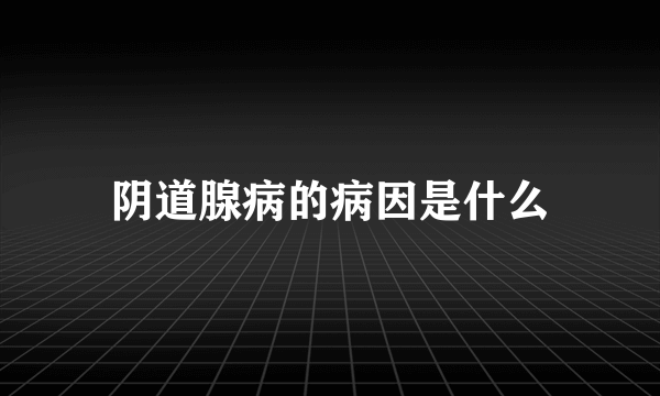 阴道腺病的病因是什么