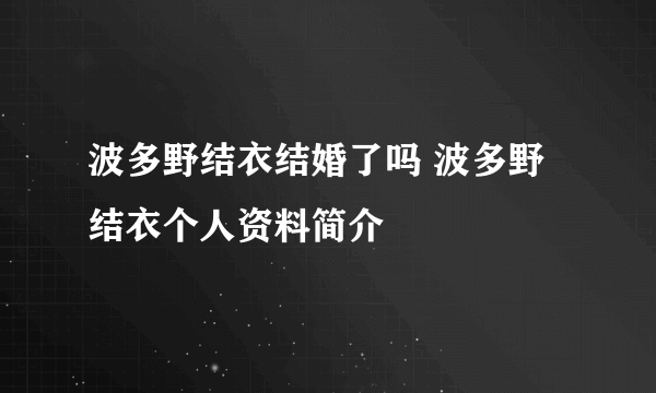 波多野结衣结婚了吗 波多野结衣个人资料简介