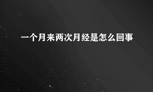 一个月来两次月经是怎么回事