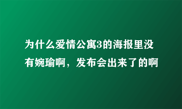 为什么爱情公寓3的海报里没有婉瑜啊，发布会出来了的啊