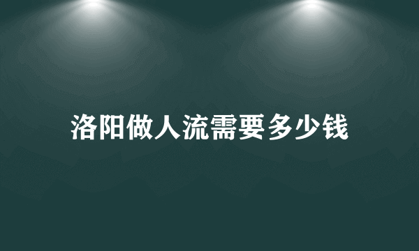 洛阳做人流需要多少钱